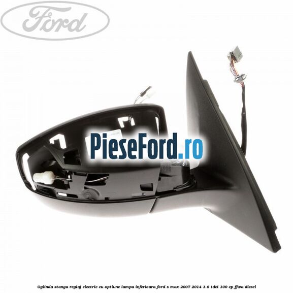 Oglinda stanga reglaj electric cu optiune lampa inferioara Ford S-Max 2007-2014 1.8 TDCi 100 cp FFWA diesel