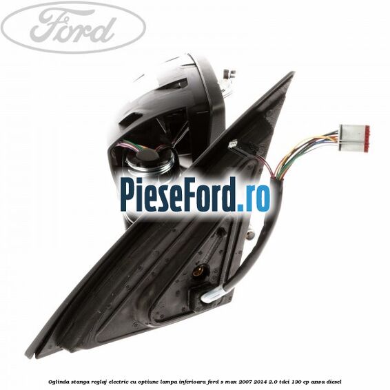 Oglinda stanga reglaj electric cu optiune lampa inferioara Ford S-Max 2007-2014 2.0 TDCi 130 cp AZWA diesel