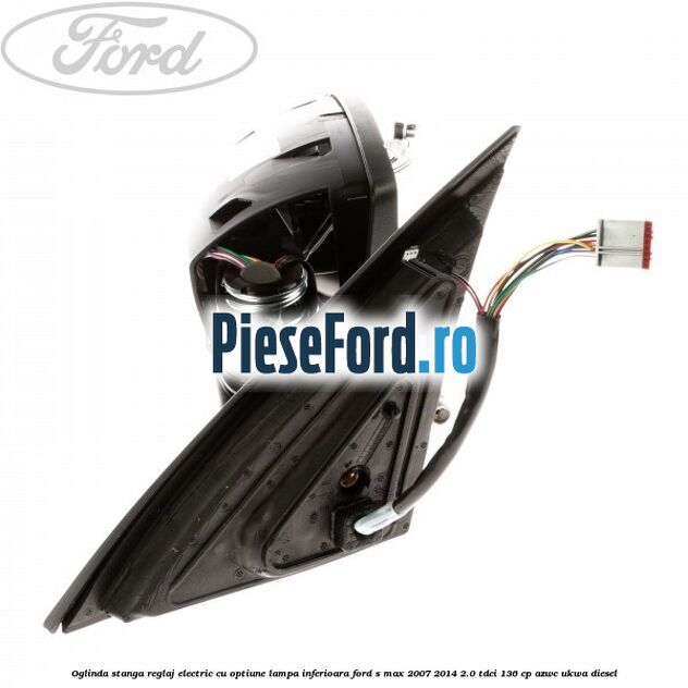 Oglinda stanga reglaj electric cu optiune lampa inferioara Ford S-Max 2007-2014 2.0 TDCi 136 cp AZWC, UKWA diesel