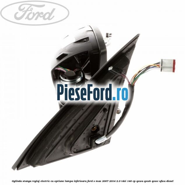 Oglinda stanga reglaj electric cu optiune lampa inferioara Ford S-Max 2007-2014 2.0 TDCi 140 cp Oglinda stanga reglaj electric cu optiune lampa inferioara Ford S-Max 2007-2014 2.0 TDCi 140 cp QXWA, QXWB, QXWC, UFWA diesel