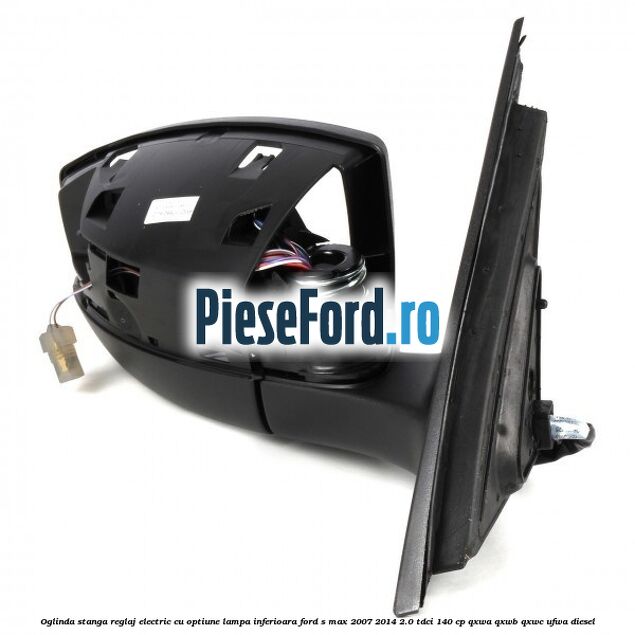 Oglinda stanga reglaj electric cu optiune lampa inferioara Ford S-Max 2007-2014 2.0 TDCi 140 cp Oglinda stanga reglaj electric cu optiune lampa inferioara Ford S-Max 2007-2014 2.0 TDCi 140 cp QXWA, QXWB, QXWC, UFWA diesel