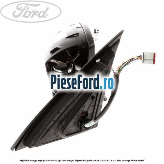 Oglinda stanga reglaj electric cu optiune lampa inferioara Ford S-Max 2007-2014 2.2 TDCi 200 cp KNWA diesel