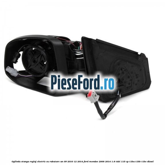 Oglinda stanga reglaj electric cu rabatare an 09/2010-12/2014 Ford Mondeo 2008-2014 1.6 TDCi 115 cp Oglinda stanga reglaj electric cu rabatare an 09/2010-12/2014 Ford Mondeo 2008-2014 1.6 TDCi 115 cp T1BA, T1BB, T1BC diesel