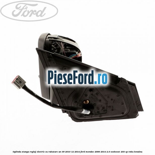 Oglinda stanga reglaj electric cu rabatare an 09/2010-12/2014 Ford Mondeo 2008-2014 2.0 EcoBoost 203 cp TNBA benzina