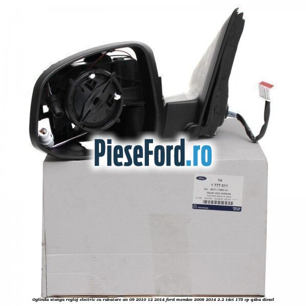 Oglinda stanga reglaj electric cu rabatare an 09/2010-12/2014 Ford Mondeo 2008-2014 2.2 TDCi 175 cp Oglinda stanga reglaj electric cu rabatare an 09/2010-12/2014 Ford Mondeo 2008-2014 2.2 TDCi 175 cp Q4BA diesel