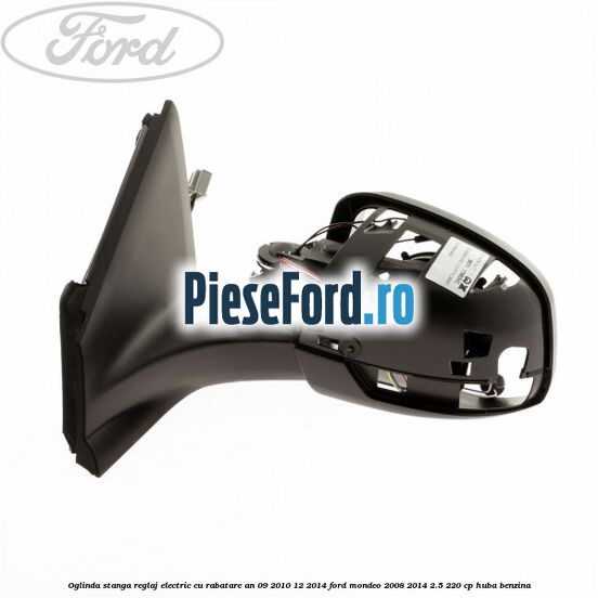 Oglinda stanga reglaj electric cu rabatare an 09/2010-12/2014 Ford Mondeo 2008-2014 2.5 220 cp Oglinda stanga reglaj electric cu rabatare an 09/2010-12/2014 Ford Mondeo 2008-2014 2.5 220 cp HUBA benzina