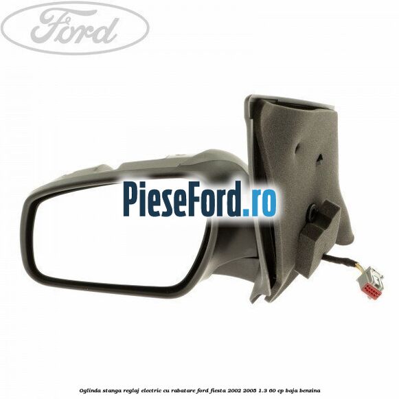Oglinda stanga reglaj electric cu rabatare Ford Fiesta 2002-2005 1.3 60 cp