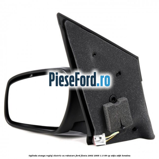Oglinda stanga reglaj electric cu rabatare Ford Fiesta 2002-2005 1.3 69 cp Oglinda stanga reglaj electric cu rabatare Ford Fiesta 2002-2005 1.3 69 cp A9JA, A9JB benzina