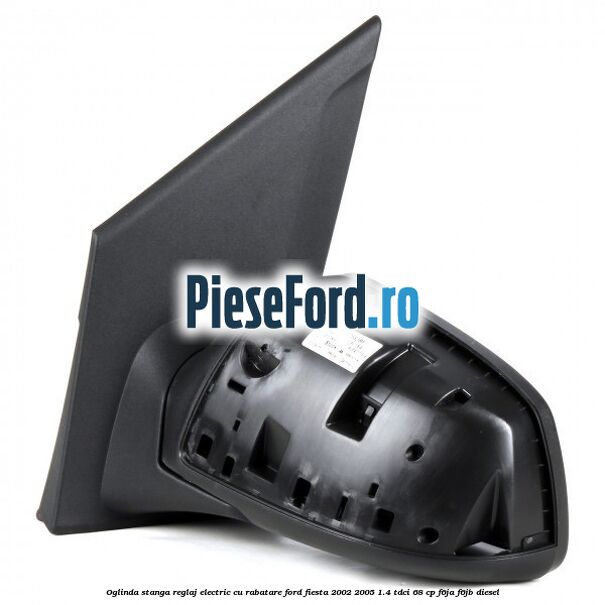 Oglinda stanga reglaj electric cu rabatare Ford Fiesta 2002-2005 1.4 TDCi 68 cp Oglinda stanga reglaj electric cu rabatare Ford Fiesta 2002-2005 1.4 TDCi 68 cp F6JA, F6JB diesel