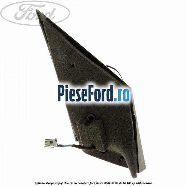 Oglinda stanga reglaj electric cu rabatare Ford Fiesta 2002-2005 ST150 150 cp N4JB benzina