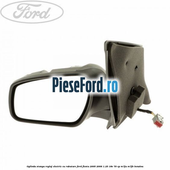 Oglinda stanga reglaj electric cu rabatare Ford Fiesta 2005-2008 1.25 16V 70 cp