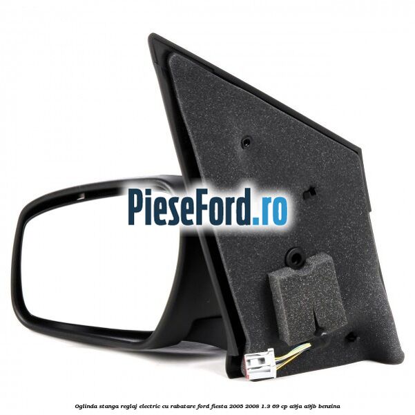 Oglinda stanga reglaj electric cu rabatare Ford Fiesta 2005-2008 1.3 69 cp A9JA, A9JB benzina