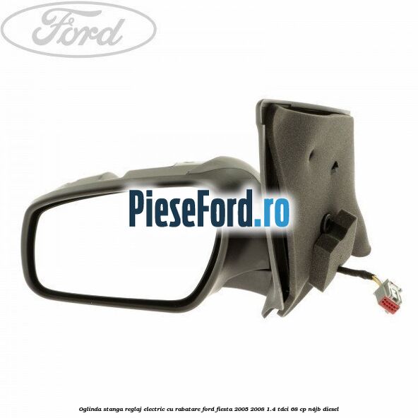 Oglinda stanga reglaj electric cu rabatare Ford Fiesta 2005-2008 1.4 TDCi 68 cp