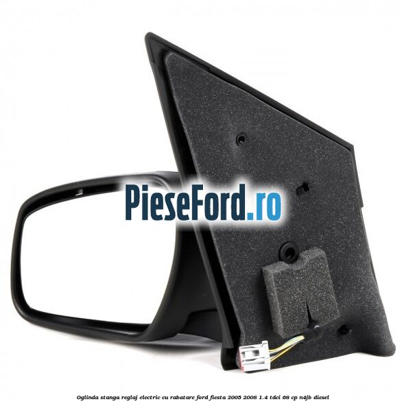 Oglinda stanga reglaj electric cu rabatare Ford Fiesta 2005-2008 1.4 TDCi 68 cp N4JB diesel