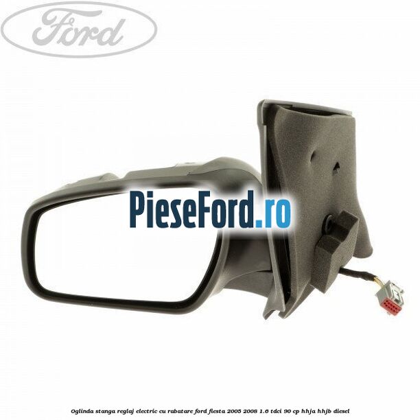 Oglinda stanga reglaj electric cu rabatare Ford Fiesta 2005-2008 1.6 TDCi 90 cp