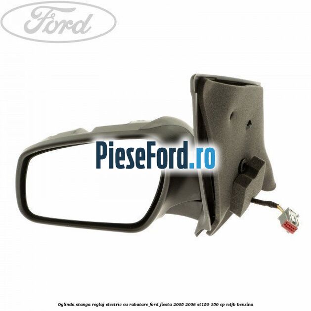 Oglinda stanga reglaj electric cu rabatare Ford Fiesta 2005-2008 ST150 150 cp N4JB benzina