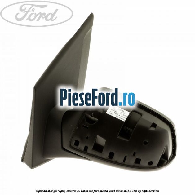 Oglinda stanga reglaj electric cu rabatare Ford Fiesta 2005-2008 ST150 150 cp N4JB benzina