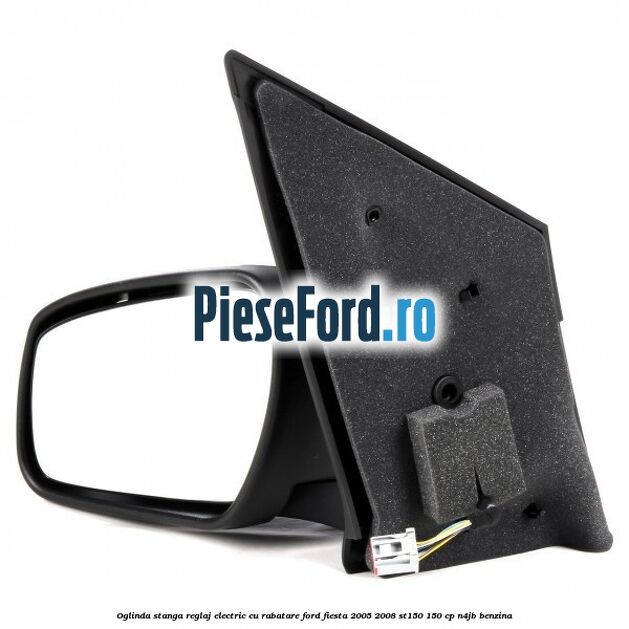 Oglinda stanga reglaj electric cu rabatare Ford Fiesta 2005-2008 ST150 150 cp N4JB benzina