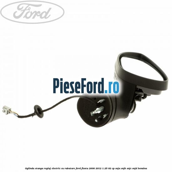 Oglinda stanga reglaj electric cu rabatare Ford Fiesta 2008-2012 1.25 82 cp SNJA, SNJB, SNJC, SNJD benzina