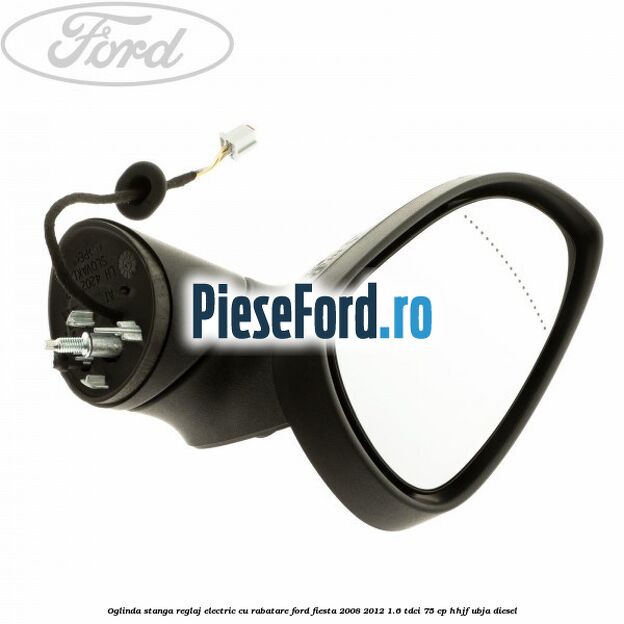 Oglinda stanga reglaj electric cu rabatare Ford Fiesta 2008-2012 1.6 TDCi 75 cp HHJF, UBJA diesel