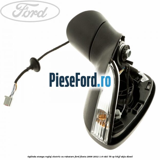 Oglinda stanga reglaj electric cu rabatare Ford Fiesta 2008-2012 1.6 TDCi 75 cp HHJF, UBJA diesel