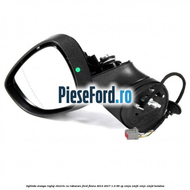 Oglinda stanga reglaj electric cu rabatare Ford Fiesta 2013-2017 1.0 65 cp XMJA, XMJB, XMJC, XMJD benzina
