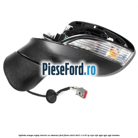 Oglinda stanga reglaj electric cu rabatare Ford Fiesta 2013-2017 1.4 97 cp RTJA, RTJB, SPJA, SPJC, SPJE benzina