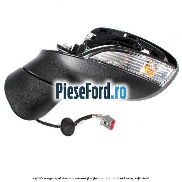 Oglinda stanga reglaj electric cu rabatare Ford Fiesta 2013-2017 1.5 TDCi 100 cp XUJH diesel