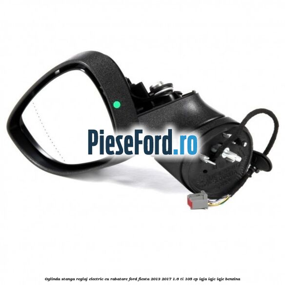 Oglinda stanga reglaj electric cu rabatare Ford Fiesta 2013-2017 1.6 Ti 105 cp IQJA, IQJC, IQJE benzina