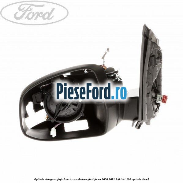 Oglinda stanga reglaj electric cu rabatare Ford Focus 2008-2011 2.0 TDCi 110 cp IXDA diesel