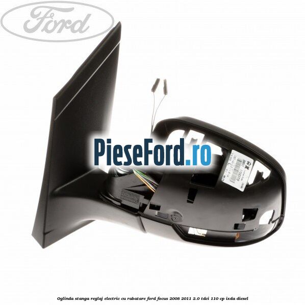 Oglinda stanga reglaj electric cu rabatare Ford Focus 2008-2011 2.0 TDCi 110 cp Oglinda stanga reglaj electric cu rabatare Ford Focus 2008-2011 2.0 TDCi 110 cp IXDA diesel