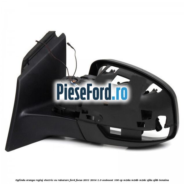 Oglinda stanga reglaj electric cu rabatare Ford Focus 2011-2014 1.0 EcoBoost 100 cp M2DA, M2DB, M2DC, SFDA, SFDB benzina