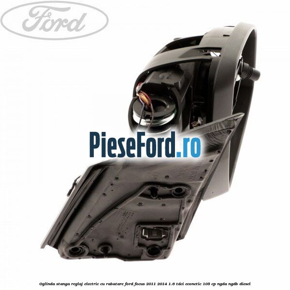 Oglinda stanga reglaj electric cu rabatare Ford Focus 2011-2014 1.6 TDCi ECOnetic 105 cp Oglinda stanga reglaj electric cu rabatare Ford Focus 2011-2014 1.6 TDCi ECOnetic 105 cp NGDA, NGDB diesel