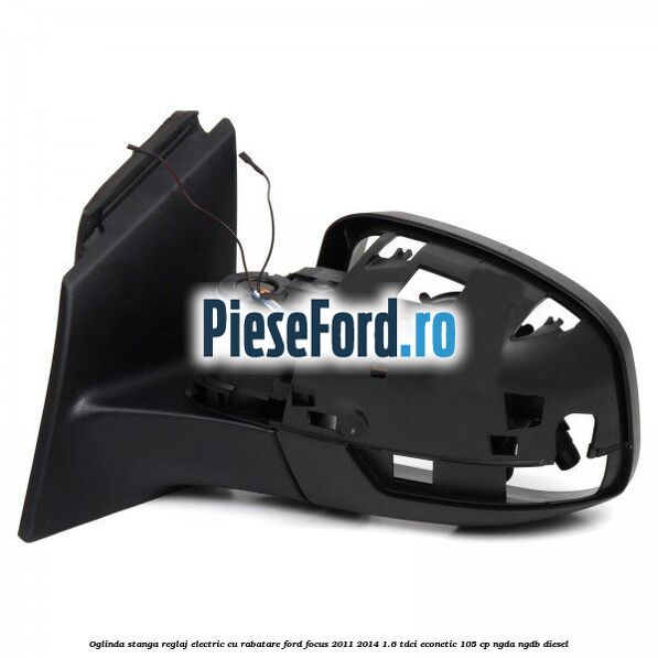 Oglinda stanga reglaj electric cu rabatare Ford Focus 2011-2014 1.6 TDCi ECOnetic 105 cp Oglinda stanga reglaj electric cu rabatare Ford Focus 2011-2014 1.6 TDCi ECOnetic 105 cp NGDA, NGDB diesel