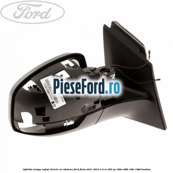 Oglinda stanga reglaj electric cu rabatare Ford Focus 2011-2014 2.0 ST 250 cp R9DA, R9DB, R9DC, R9DD benzina