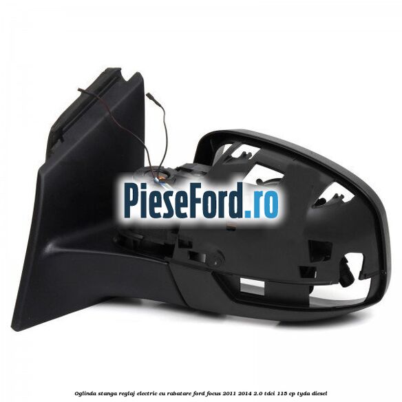 Oglinda stanga reglaj electric cu rabatare Ford Focus 2011-2014 2.0 TDCi 115 cp TYDA diesel