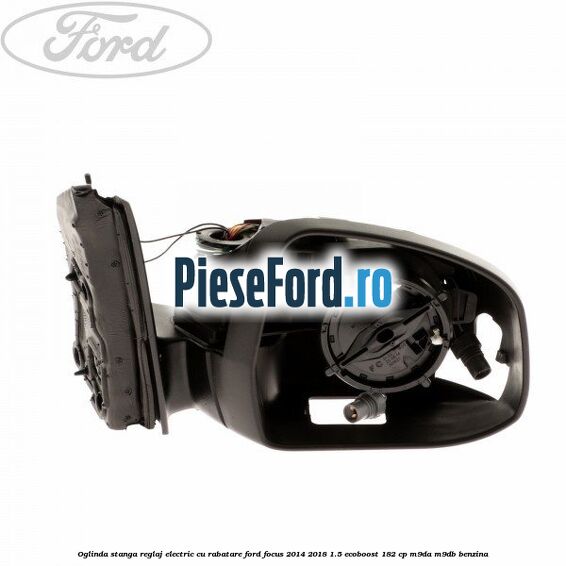 Oglinda stanga reglaj electric cu rabatare Ford Focus 2014-2018 1.5 EcoBoost 182 cp M9DA, M9DB benzina