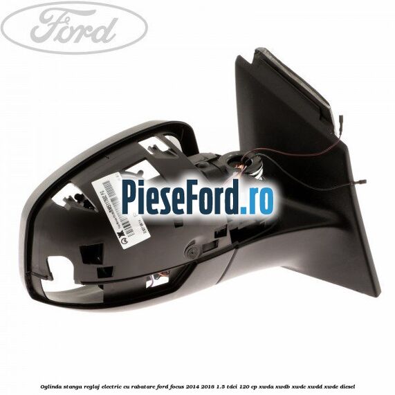 Oglinda stanga reglaj electric cu rabatare Ford Focus 2014-2018 1.5 TDCi 120 cp XWDA, XWDB, XWDC, XWDD, XWDE diesel