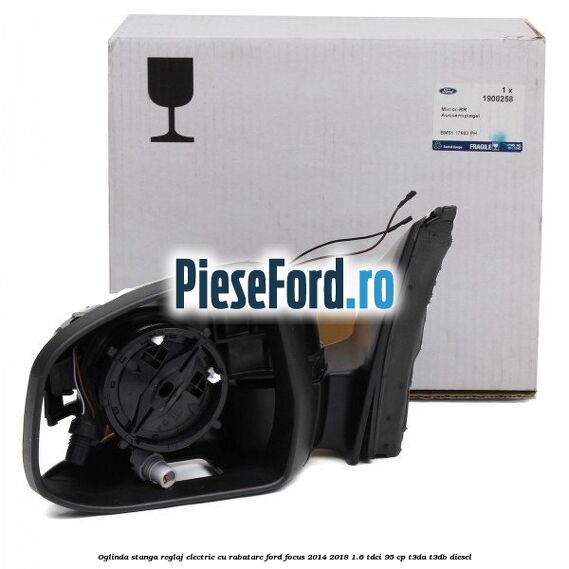 Oglinda stanga reglaj electric cu rabatare Ford Focus 2014-2018 1.6 TDCi 95 cp Oglinda stanga reglaj electric cu rabatare Ford Focus 2014-2018 1.6 TDCi 95 cp T3DA, T3DB diesel