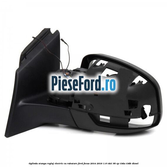 Oglinda stanga reglaj electric cu rabatare Ford Focus 2014-2018 1.6 TDCi 95 cp Oglinda stanga reglaj electric cu rabatare Ford Focus 2014-2018 1.6 TDCi 95 cp T3DA, T3DB diesel