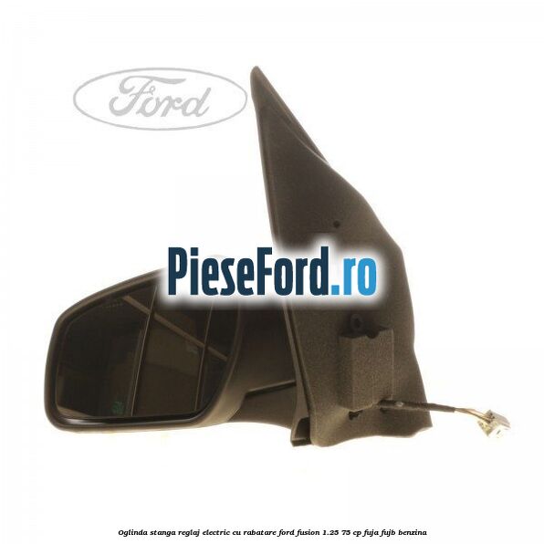 Oglinda stanga reglaj electric cu rabatare Ford Fusion 1.25 75 cp FUJA, FUJB benzina