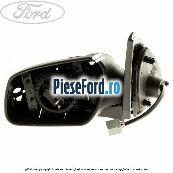 Oglinda stanga reglaj electric cu rabatare Ford Mondeo 2000-2007 2.0 TDCi 130 cp FMBA, N7BA, N7BB diesel