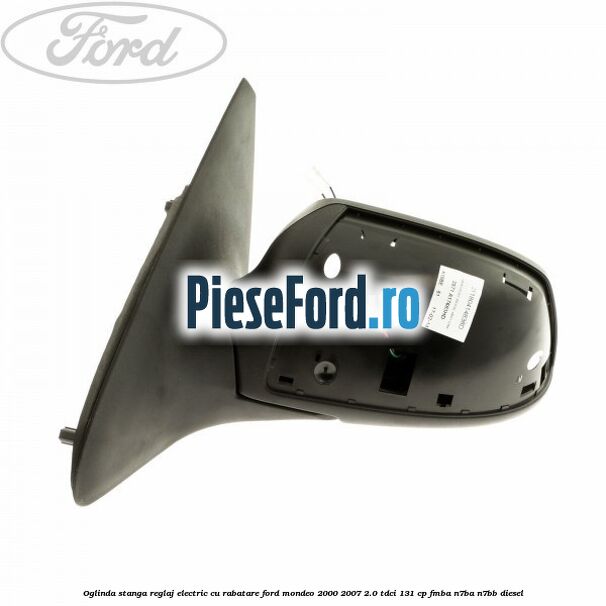 Oglinda stanga reglaj electric cu rabatare Ford Mondeo 2000-2007 2.0 TDCi 131 cp FMBA, N7BA, N7BB diesel
