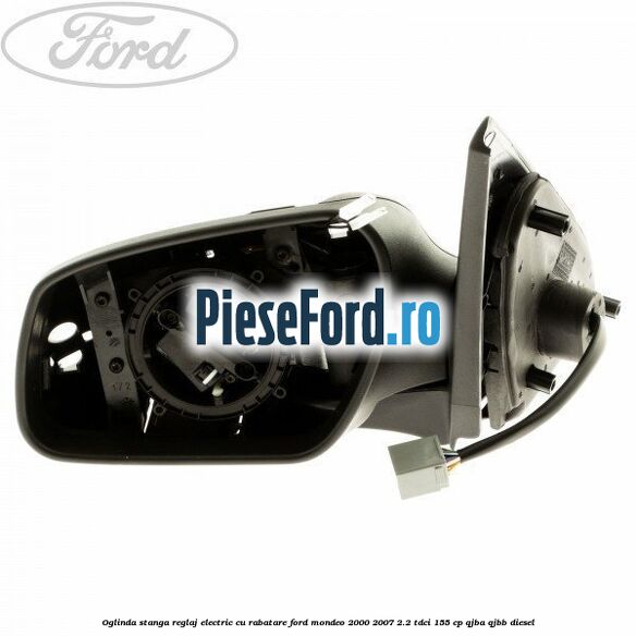 Oglinda stanga reglaj electric cu rabatare Ford Mondeo 2000-2007 2.2 TDCi 155 cp QJBA, QJBB diesel
