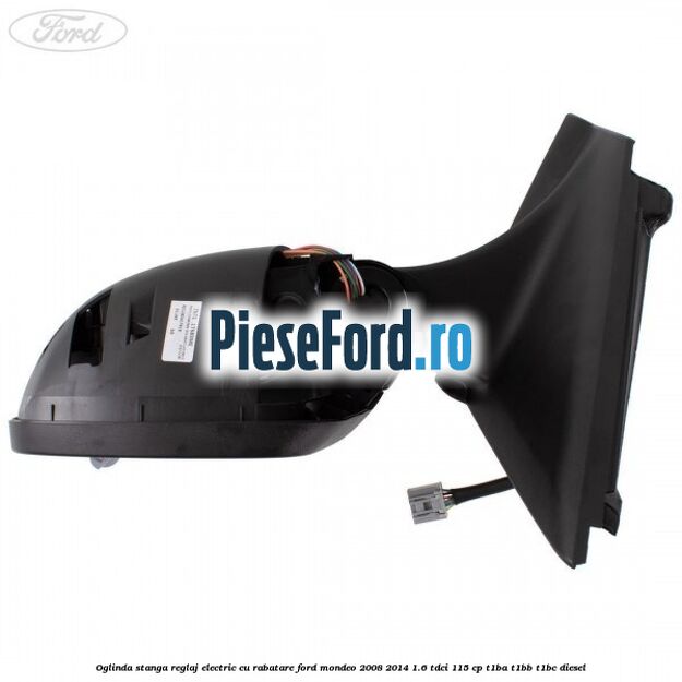 Oglinda stanga reglaj electric cu rabatare Ford Mondeo 2008-2014 1.6 TDCi 115 cp T1BA, T1BB, T1BC diesel