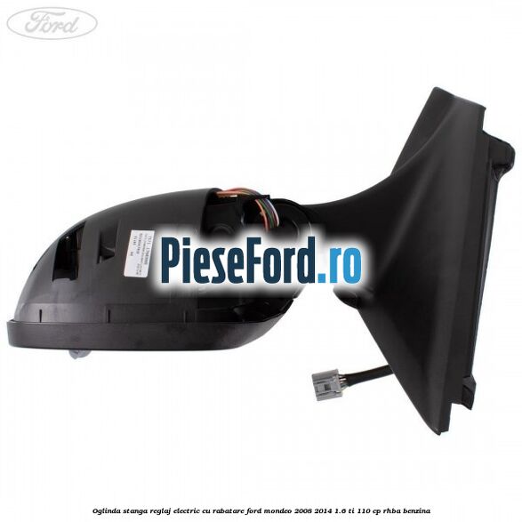 Oglinda stanga reglaj electric cu rabatare Ford Mondeo 2008-2014 1.6 Ti 110 cp RHBA benzina