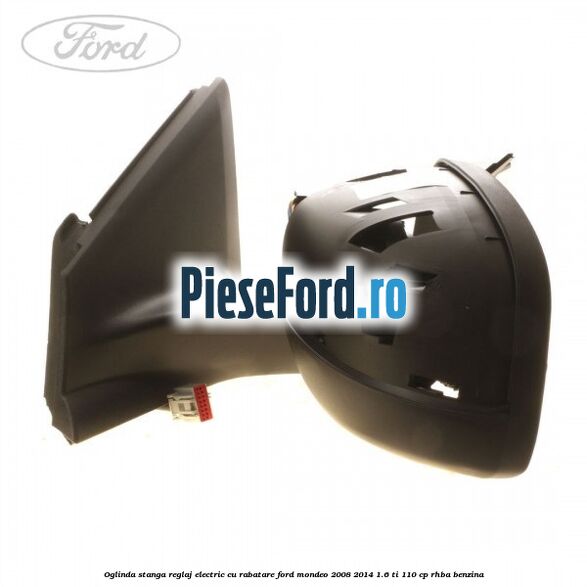 Oglinda stanga reglaj electric cu rabatare Ford Mondeo 2008-2014 1.6 Ti 110 cp RHBA benzina