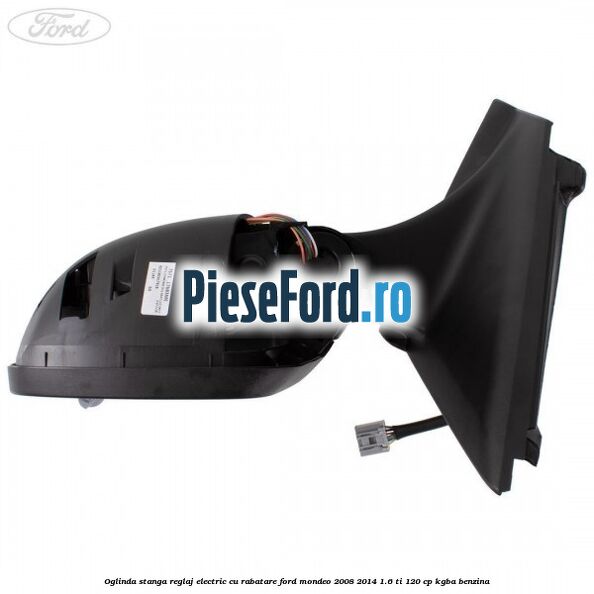 Oglinda stanga reglaj electric cu rabatare Ford Mondeo 2008-2014 1.6 Ti 120 cp KGBA benzina