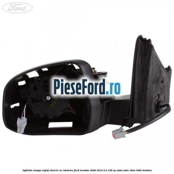 Oglinda stanga reglaj electric cu rabatare Ford Mondeo 2008-2014 2.0 145 cp Oglinda stanga reglaj electric cu rabatare Ford Mondeo 2008-2014 2.0 145 cp AOBA, AOBC, TBBA, TBBB benzina