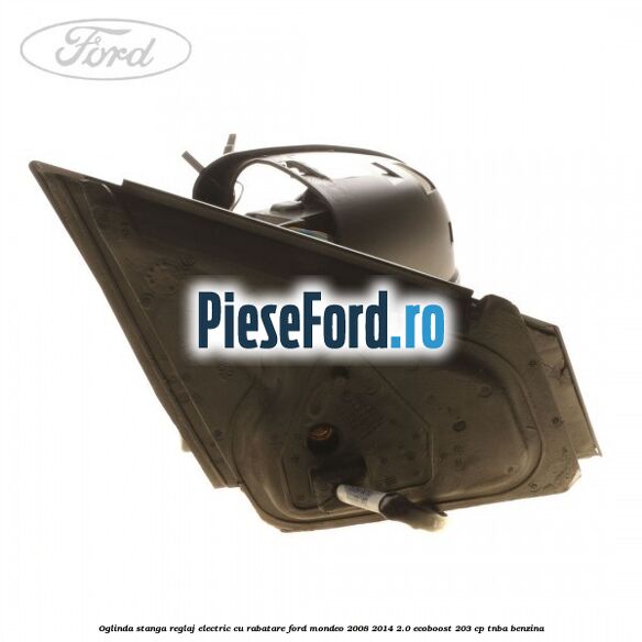 Oglinda stanga reglaj electric cu rabatare Ford Mondeo 2008-2014 2.0 EcoBoost 203 cp TNBA benzina